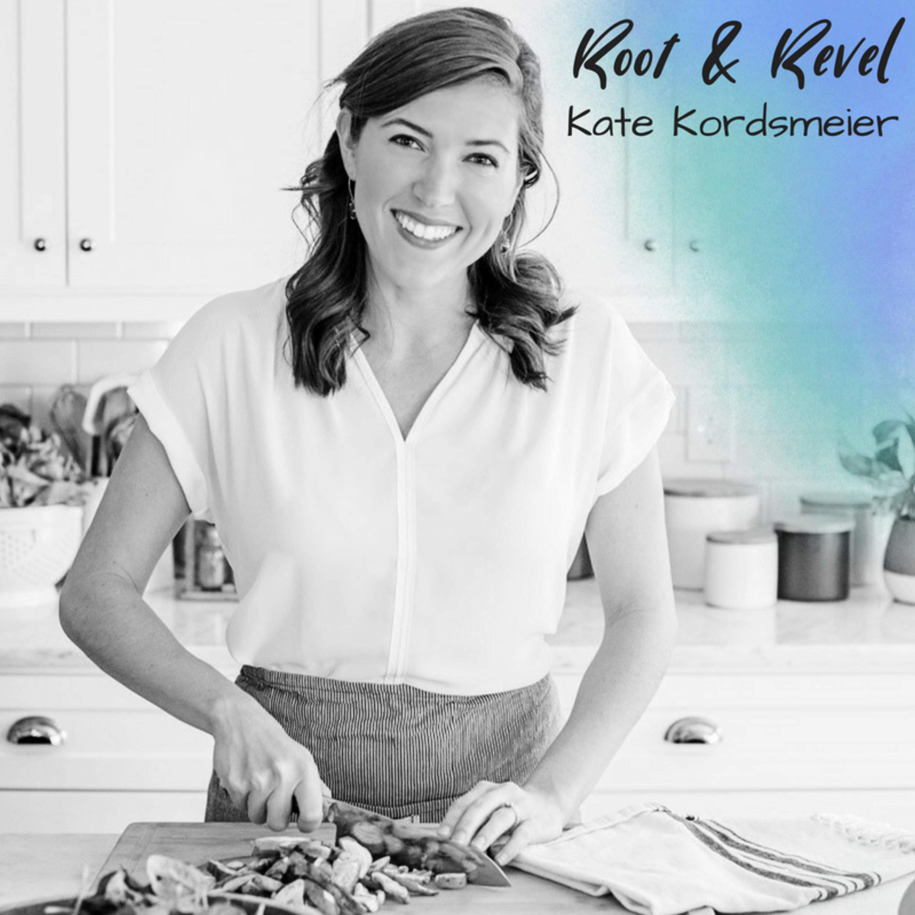 Kate Kordsmeier:  Root & Revel -  Healing your Body with Food - PCOS, Leaky Gut and Anxiety