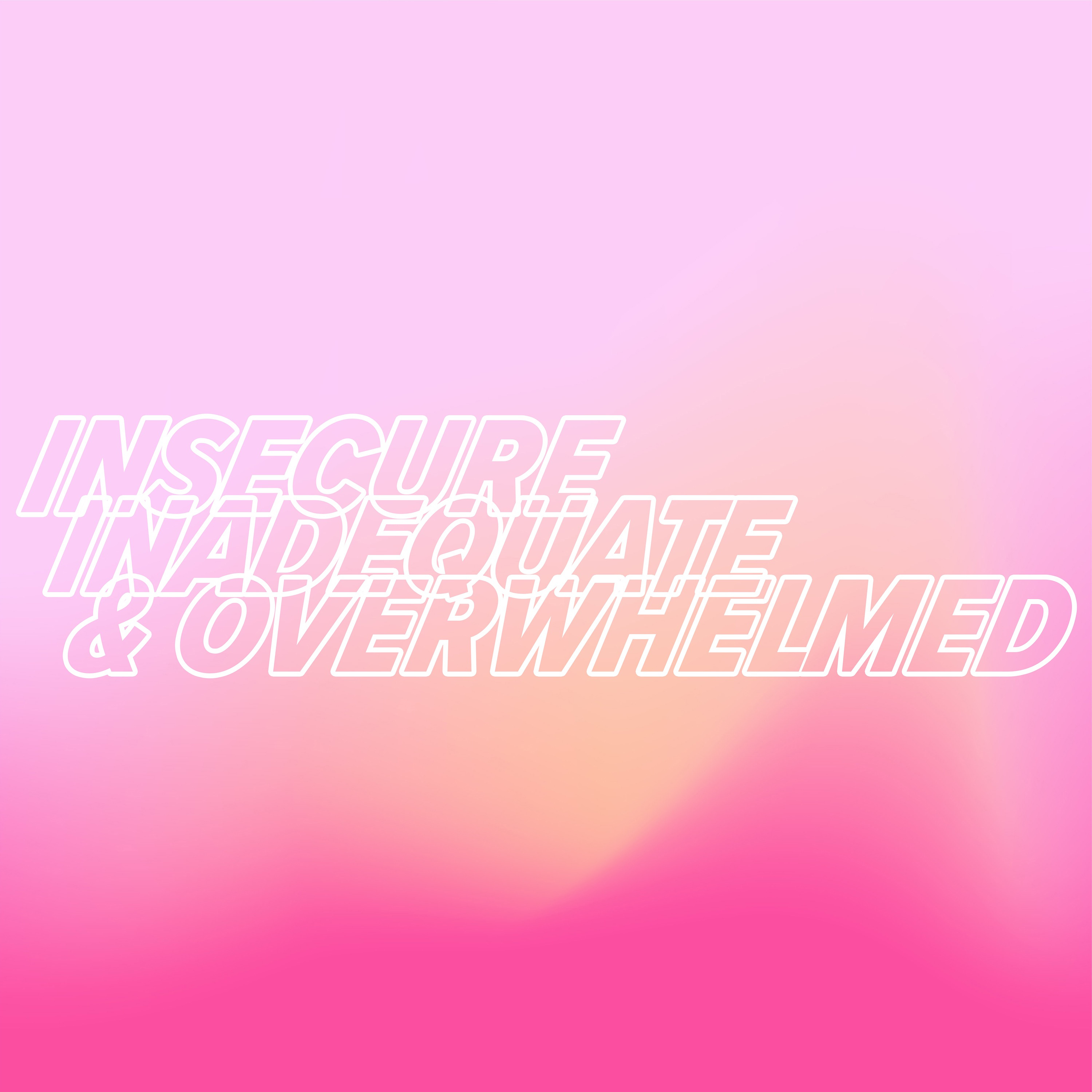 Insecure, Inadequate, & Overwhelmed