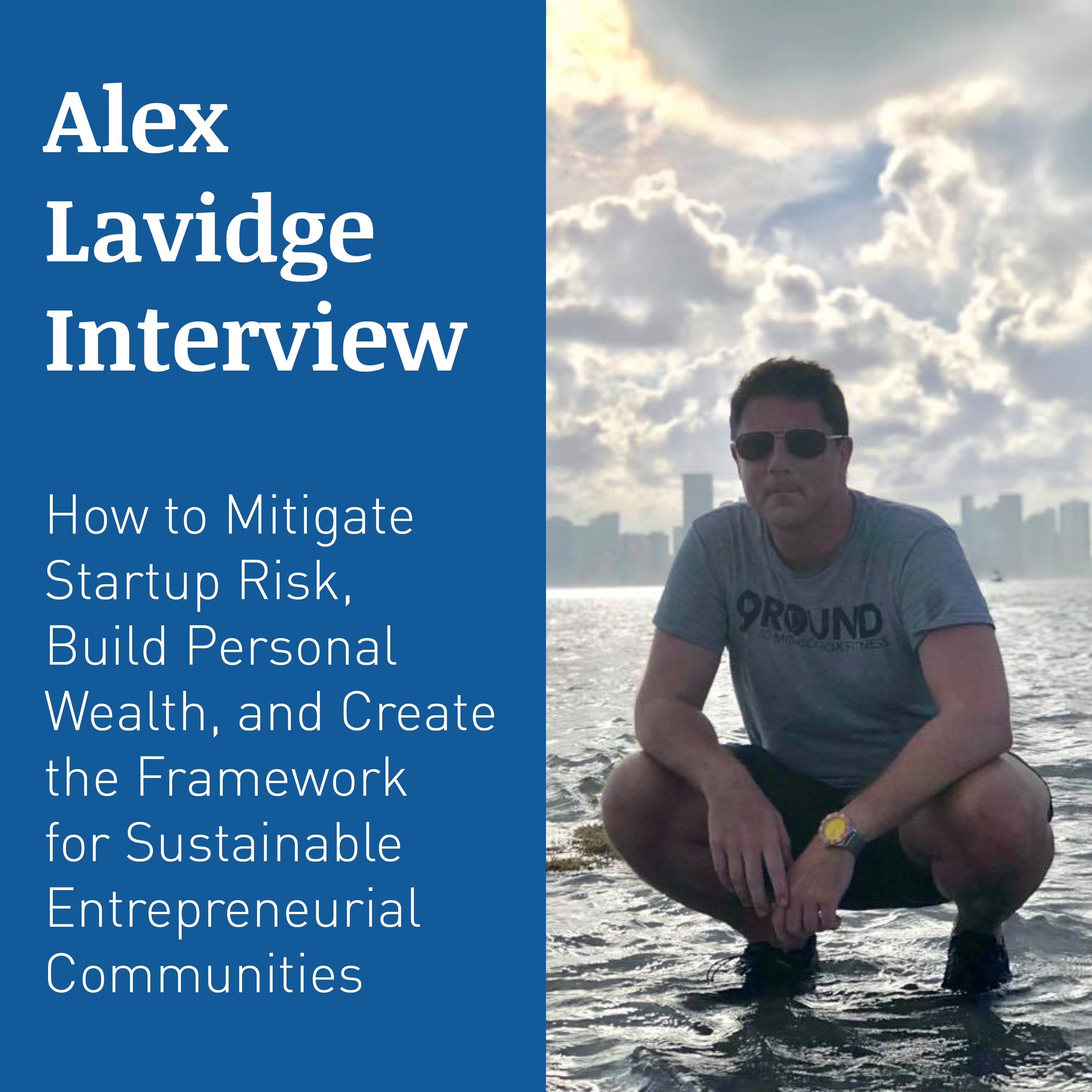 ALEX LAVIDGE INTERVIEW – How to Mitigate Startup Risk, Build Personal Wealth, and Create the Framework for Sustainable Entrepreneurial Communities