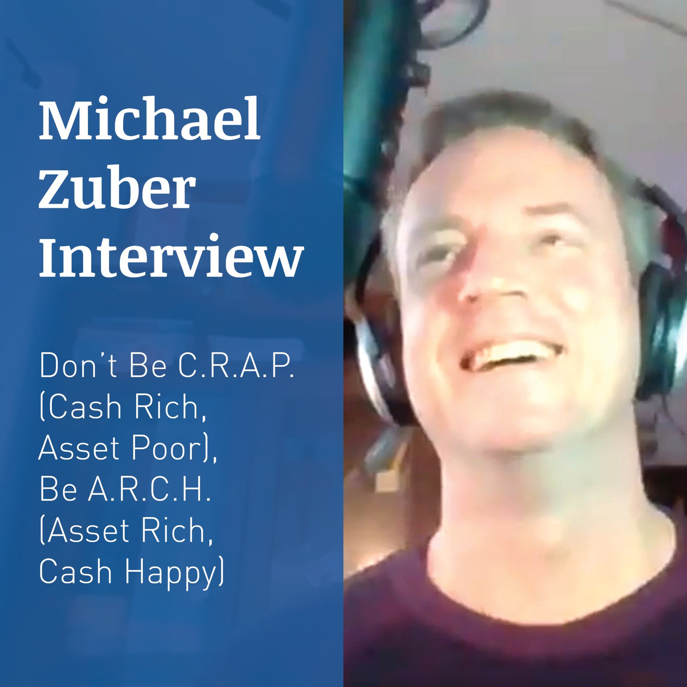 MICHAEL ZUBER INTERVIEW – Don’t Be C.R.A.P. (Cash Rich, Asset Poor), Be A.R.C.H. (Asset Rich, Cash Happy): How to Achieve Financial Independence through Real Estate